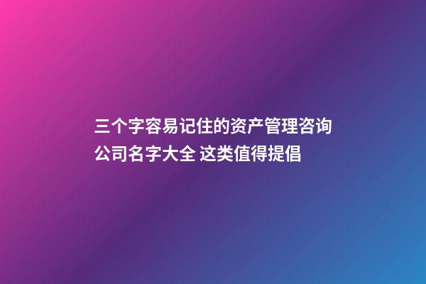 三个字容易记住的资产管理咨询公司名字大全 这类值得提倡-第1张-公司起名-玄机派